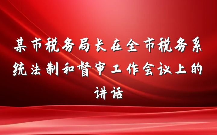 某市税务局长在全市税务系统法制和督审工作会议上的讲话