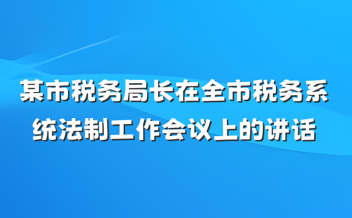 某市税务局长在全市税务系统法制工作会议上的讲话