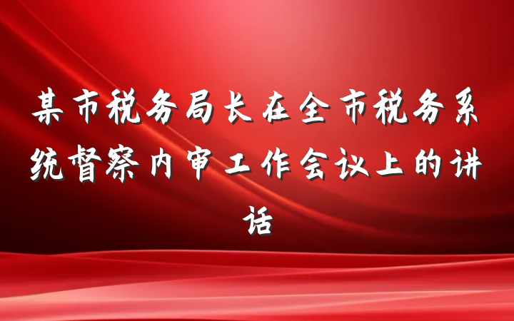某市税务局长在全市税务系统督察内审工作会议上的讲话