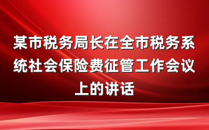 某市税务局长在全市税务系统社会保险费征管工作会议上的讲话