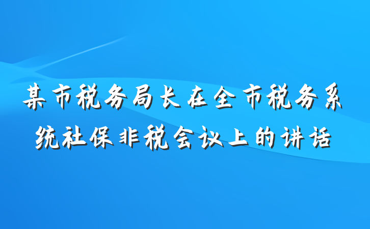 某市税务局长在全市税务系统社保非税会议上的讲话
