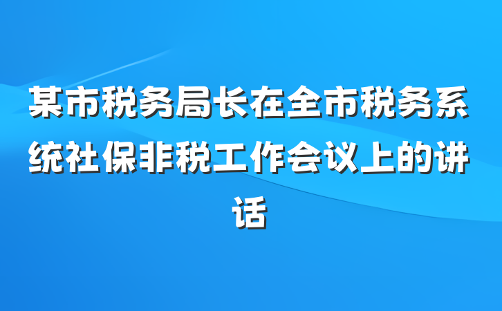 某市税务局长在全市税务系统社保非税工作会议上的讲话