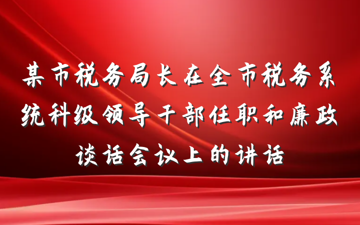 某市税务局长在全市税务系统科级领导干部任职和廉政谈话会议上的讲话