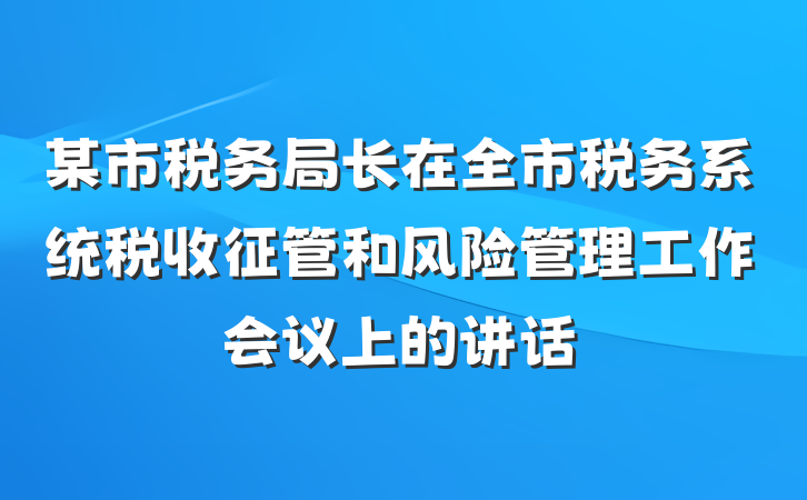 某市税务局长在全市税务系统税收征管和风险管理工作会议上的讲话