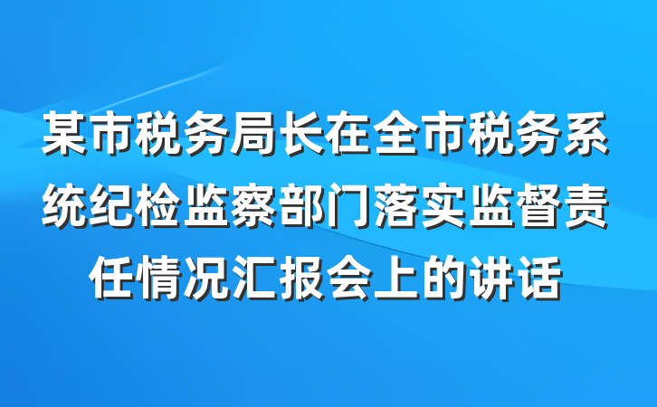 某市税务局长在全市税务系统纪检监察部门落实监督责任情况汇报会上的讲话