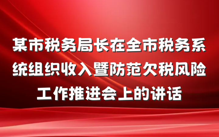 某市税务局长在全市税务系统组织收入暨防范欠税风险工作推进会上的讲话