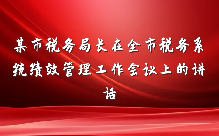 某市税务局长在全市税务系统绩效管理工作会议上的讲话