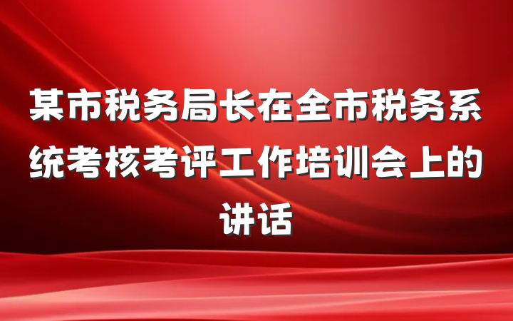某市税务局长在全市税务系统考核考评工作培训会上的讲话