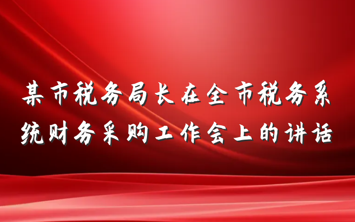 某市税务局长在全市税务系统财务采购工作会上的讲话