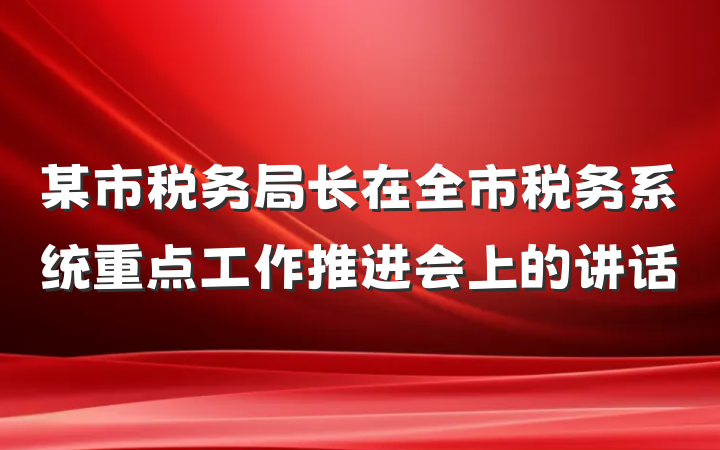 某市税务局长在全市税务系统重点工作推进会上的讲话
