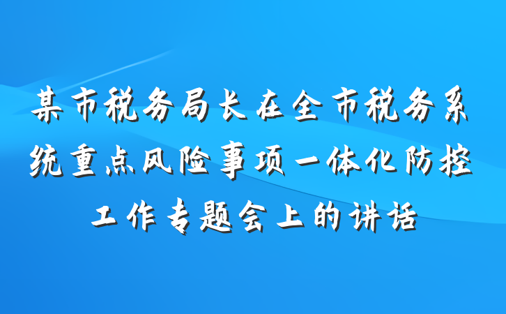某市税务局长在全市税务系统重点风险事项一体化防控工作专题会上的讲话