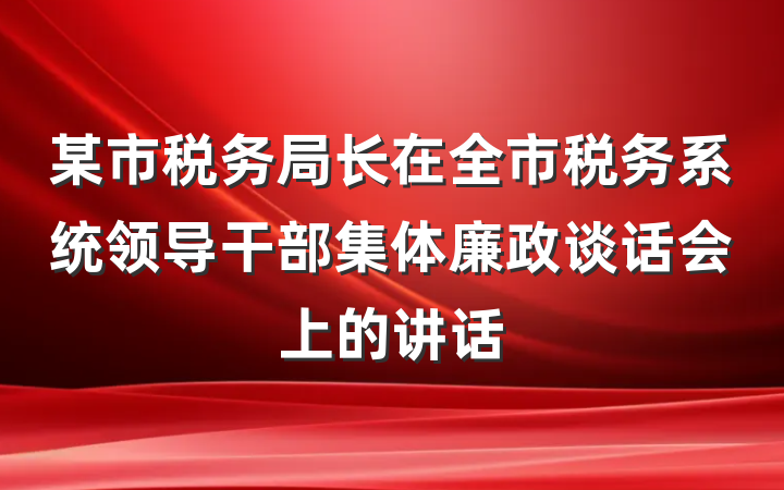 某市税务局长在全市税务系统领导干部集体廉政谈话会上的讲话
