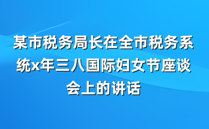 某市税务局长在全市税务系统x年三八国际妇女节座谈会上的讲话