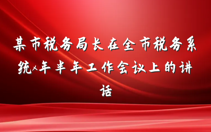 某市税务局长在全市税务系统x年半年工作会议上的讲话