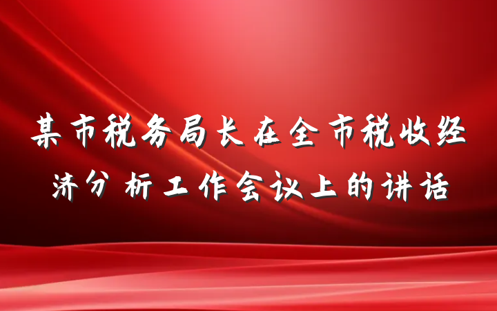 某市税务局长在全市税收经济分析工作会议上的讲话