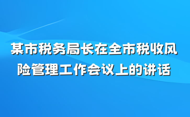 某市税务局长在全市税收风险管理工作会议上的讲话