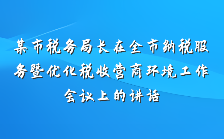 某市税务局长在全市纳税服务暨优化税收营商环境工作会议上的讲话