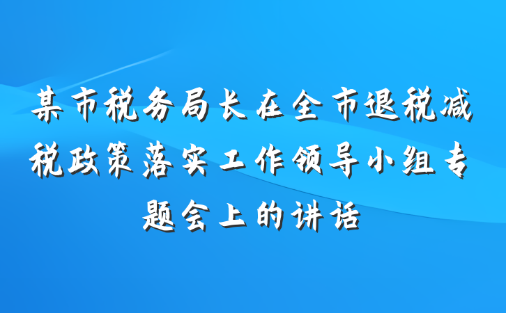 某市税务局长在全市退税减税政策落实工作领导小组专题会上的讲话