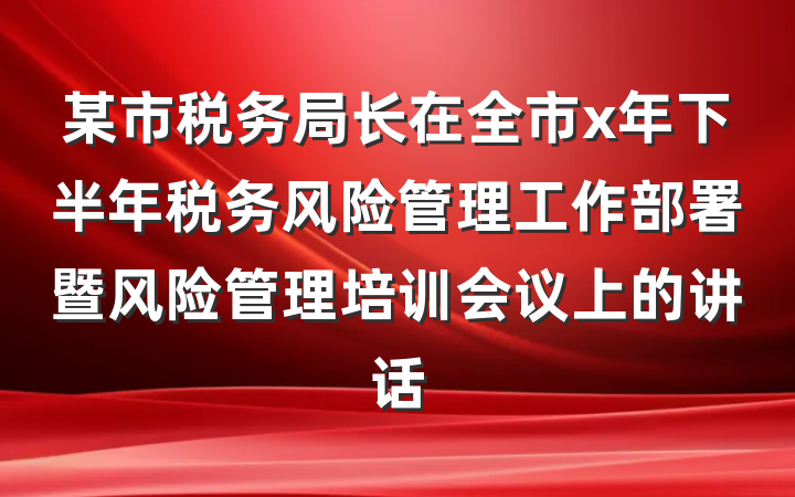 某市税务局长在全市x年下半年税务风险管理工作部署暨风险管理培训会议上的讲话