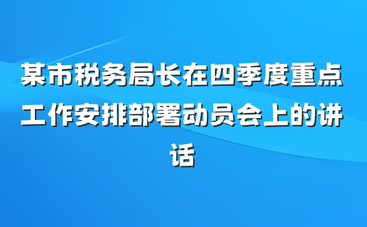 某市税务局长在四季度重点工作安排部署动员会上的讲话