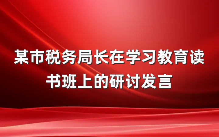 某市税务局长在学习教育读书班上的研讨发言
