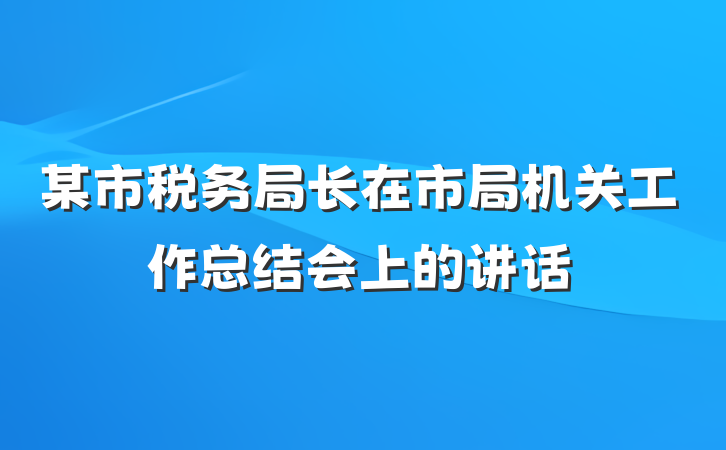 某市税务局长在市局机关工作总结会上的讲话