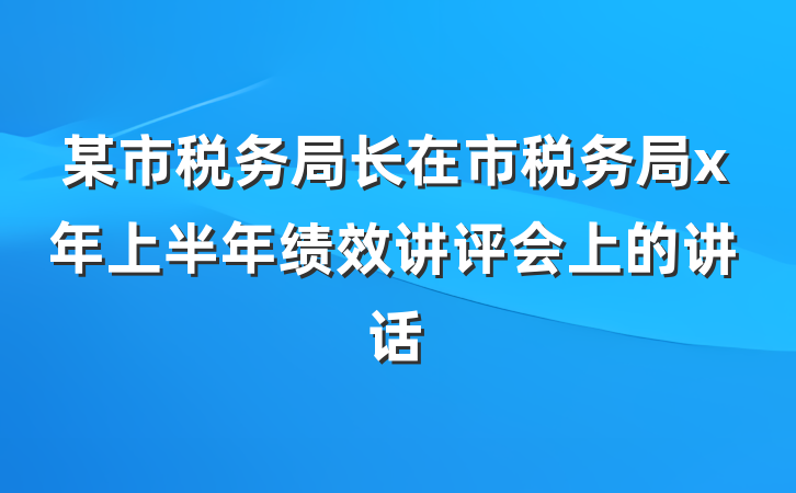 某市税务局长在市税务局x年上半年绩效讲评会上的讲话