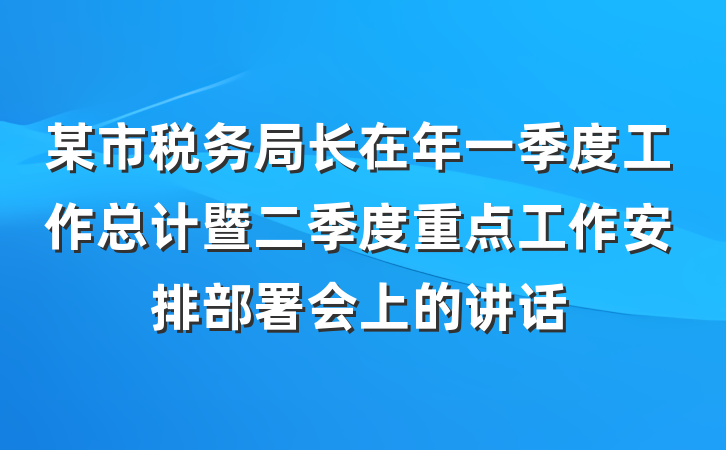 某市税务局长在年一季度工作总计暨二季度重点工作安排部署会上的讲话