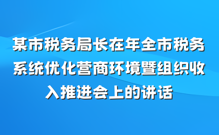 某市税务局长在年全市税务系统优化营商环境暨组织收入推进会上的讲话