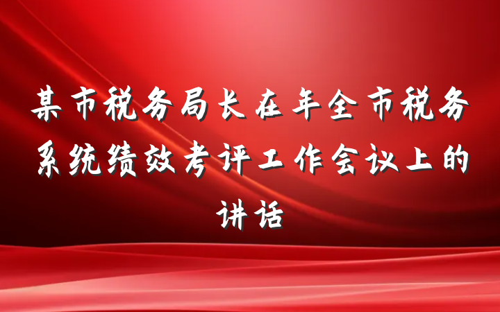 某市税务局长在年全市税务系统绩效考评工作会议上的讲话