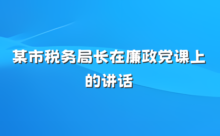 某市税务局长在廉政党课上的讲话