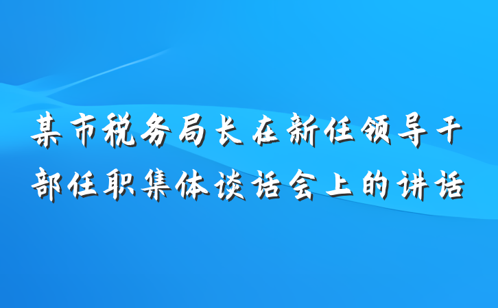 某市税务局长在新任领导干部任职集体谈话会上的讲话