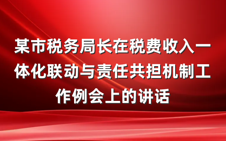 某市税务局长在税费收入一体化联动与责任共担机制工作例会上的讲话
