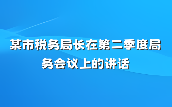 某市税务局长在第二季度局务会议上的讲话