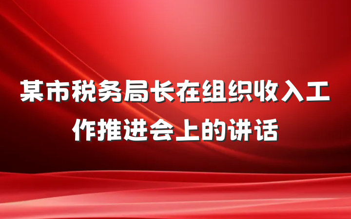 某市税务局长在组织收入工作推进会上的讲话
