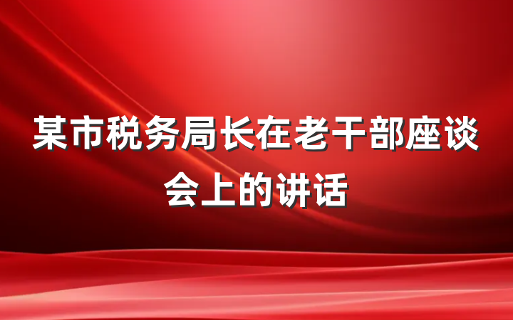 某市税务局长在老干部座谈会上的讲话