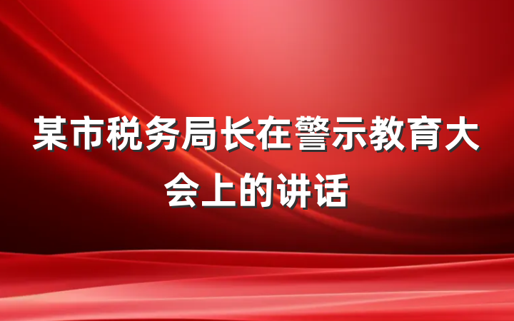 某市税务局长在警示教育大会上的讲话
