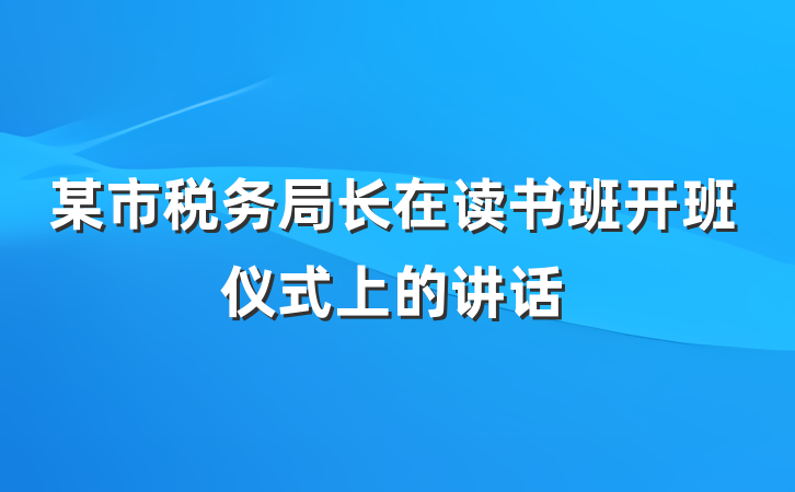 某市税务局长在读书班开班仪式上的讲话