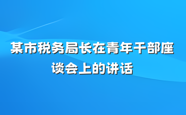 某市税务局长在青年干部座谈会上的讲话