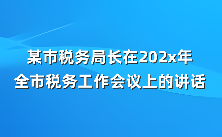 某市税务局长在202x年全市税务工作会议上的讲话