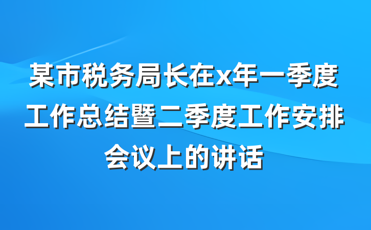 某市税务局长在x年一季度工作总结暨二季度工作安排会议上的讲话