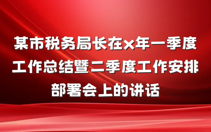 某市税务局长在x年一季度工作总结暨二季度工作安排部署会上的讲话