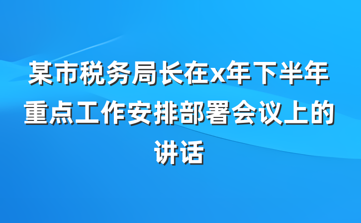 某市税务局长在x年下半年重点工作安排部署会议上的讲话