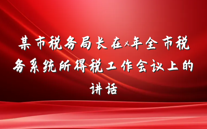 某市税务局长在x年全市税务系统所得税工作会议上的讲话