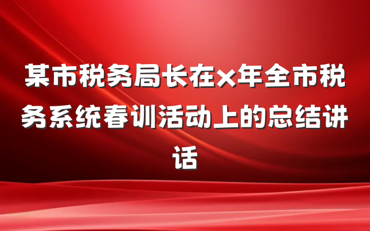 某市税务局长在x年全市税务系统春训活动上的总结讲话