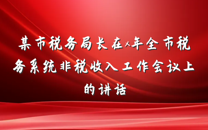 某市税务局长在x年全市税务系统非税收入工作会议上的讲话