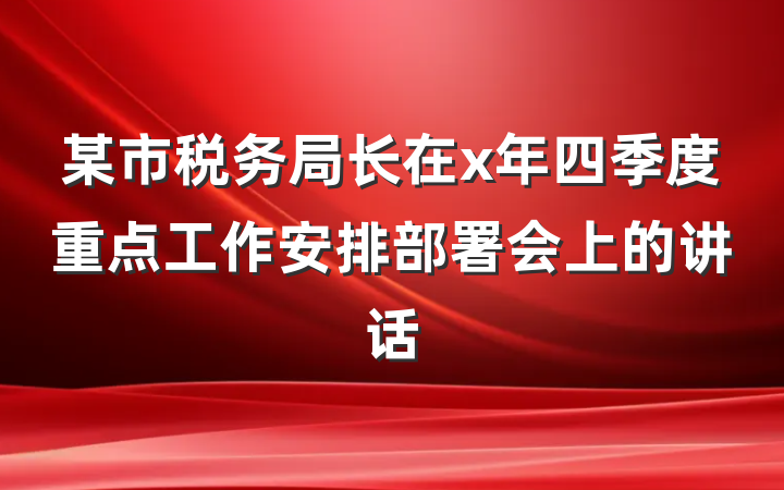 某市税务局长在x年四季度重点工作安排部署会上的讲话