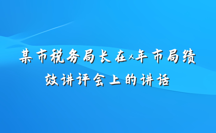 某市税务局长在x年市局绩效讲评会上的讲话