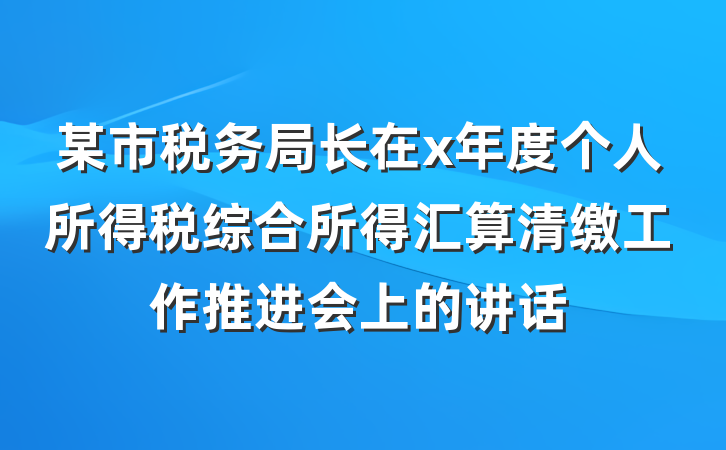 某市税务局长在x年度个人所得税综合所得汇算清缴工作推进会上的讲话