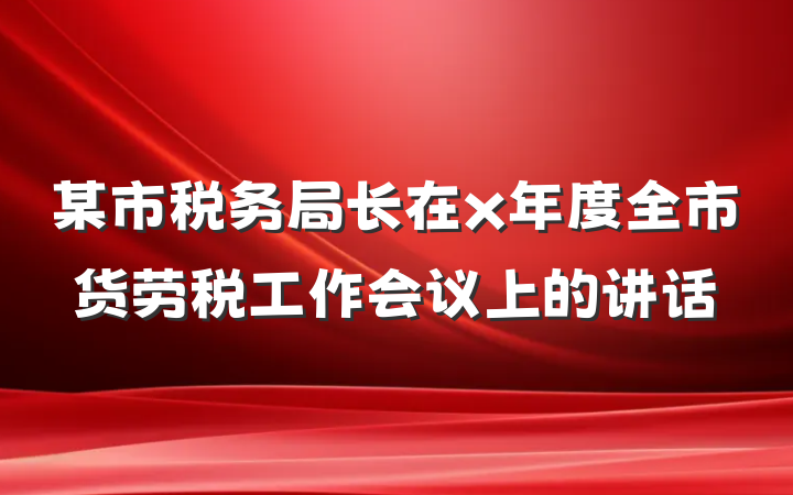 某市税务局长在x年度全市货劳税工作会议上的讲话